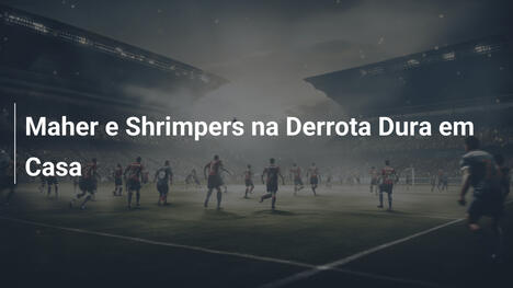 Maher e Shrimpers na Derrota Dura em Casa