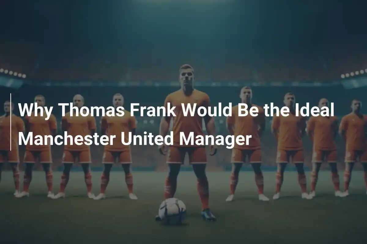 Perché Thomas Frank sarebbe l'allenatore ideale per il Manchester United