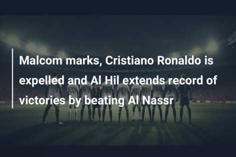 Malcom marks, Cristiano Ronaldo is expelled and Al Hil extends record of victories by beating Al Nassr