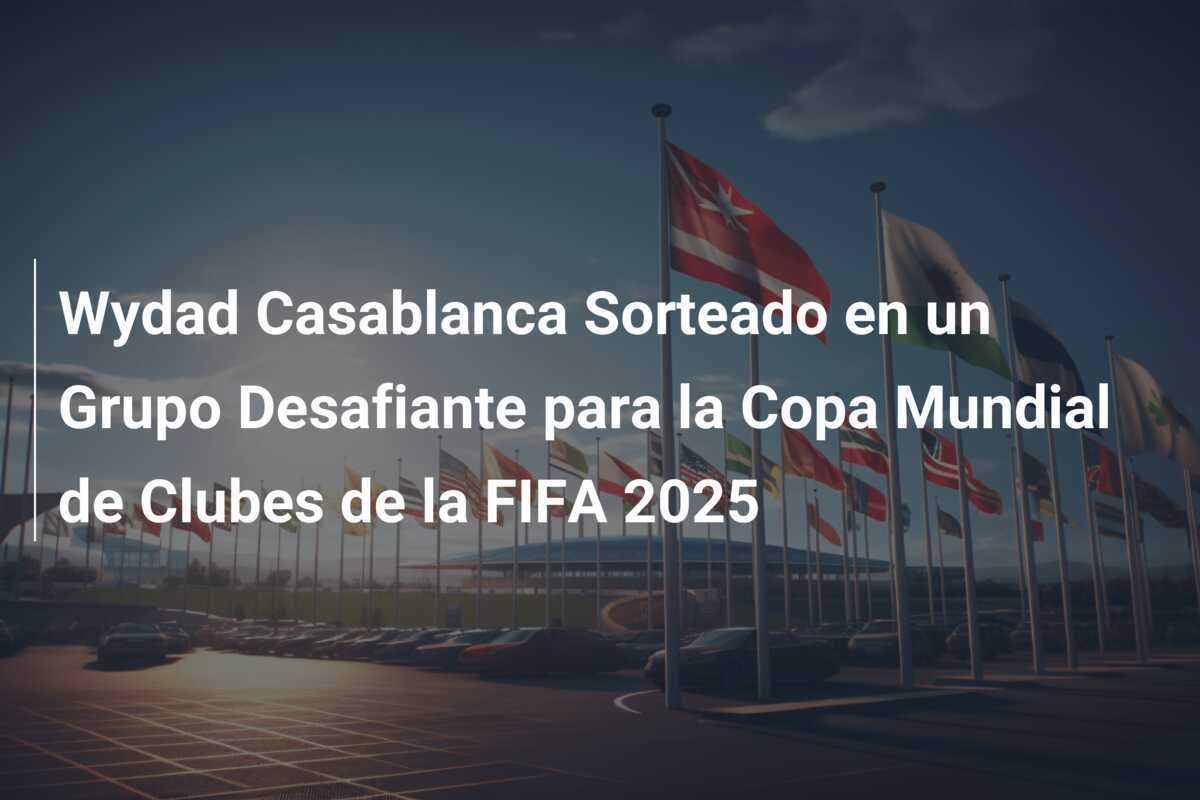 Wydad Casablanca Sorteado en un Grupo Desafiante para la Copa Mundial de Clubes de la FIFA 2025