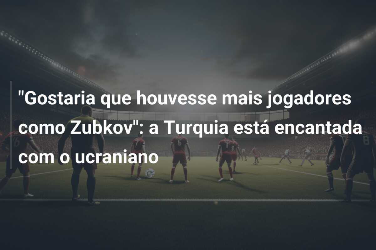 "Gostaria que houvesse mais jogadores como Zubkov": a Turquia está encantada com o ucraniano