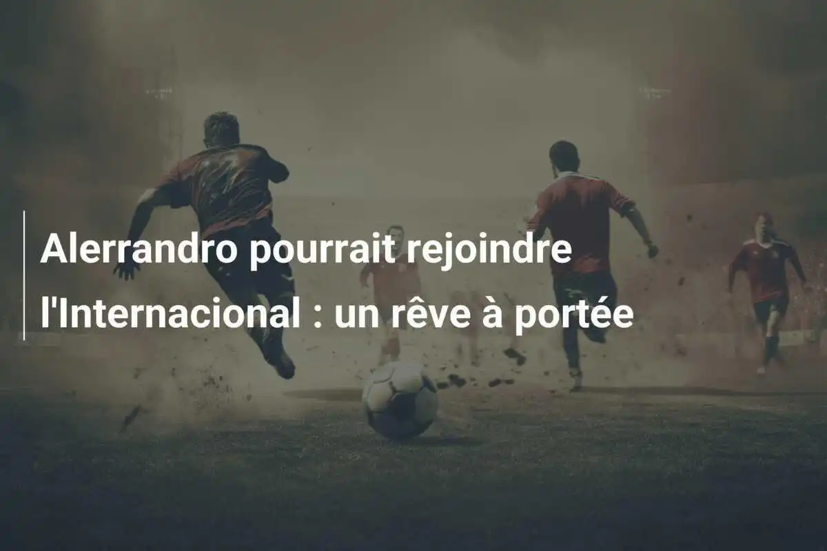 Alerrandro pourrait rejoindre l'Internacional : un rêve à portée