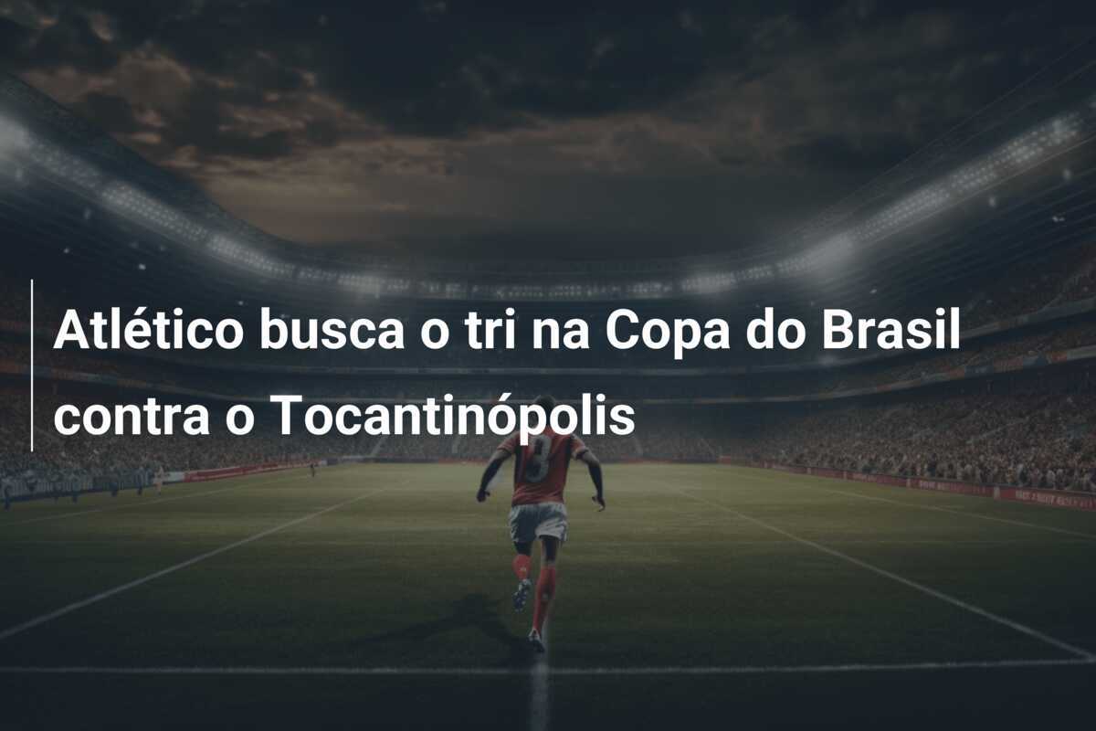 Atlético busca o tri na Copa do Brasil contra o Tocantinópolis