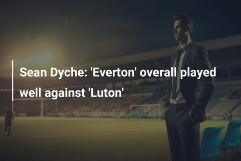 Sean Dyche: ‘Everton’ overall played well against ‘Luton’