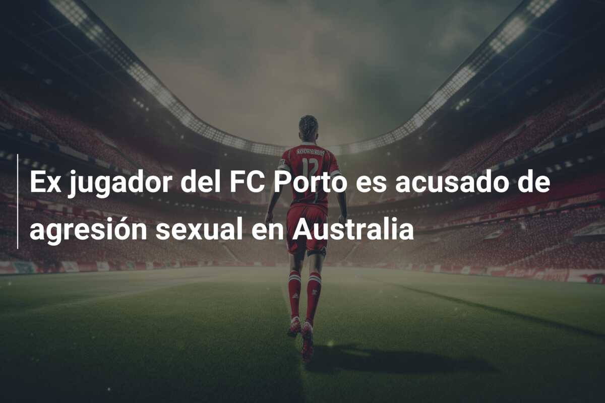 Ex jugador del FC Porto es acusado de agresión sexual en Australia