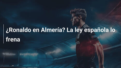 ¿Ronaldo en Almería? La ley española lo frena