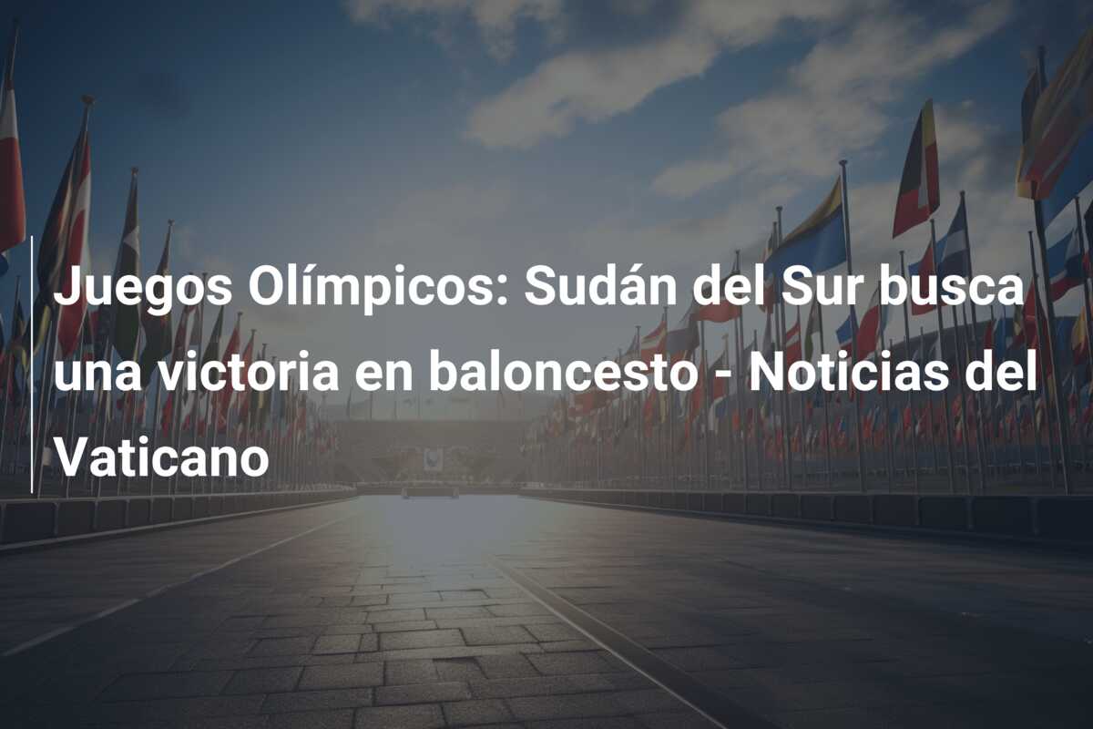 Juegos Olímpicos: Sudán del Sur busca una victoria en baloncesto – Noticias del Vaticano