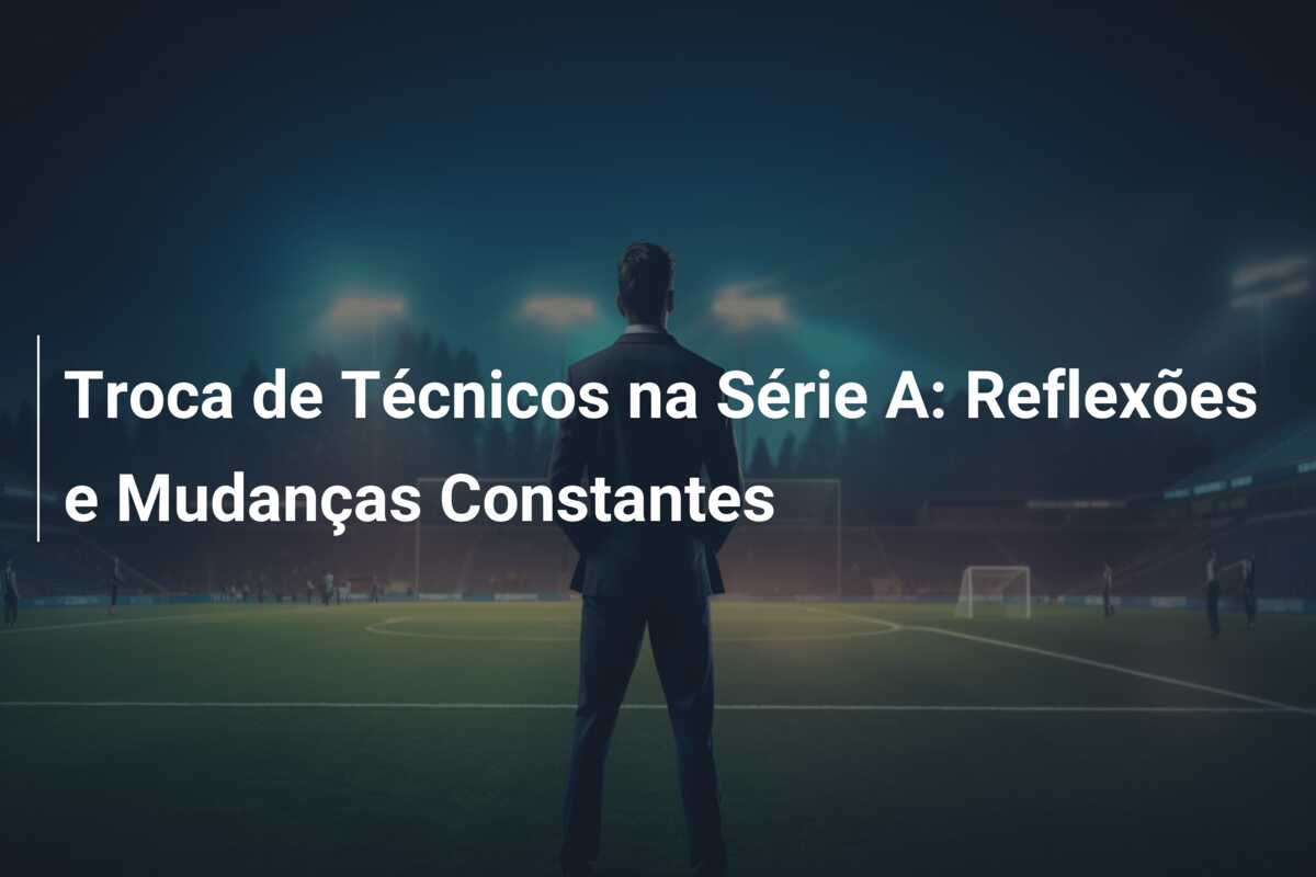 Troca de Técnicos na Série A: Reflexões e Mudanças Constantes