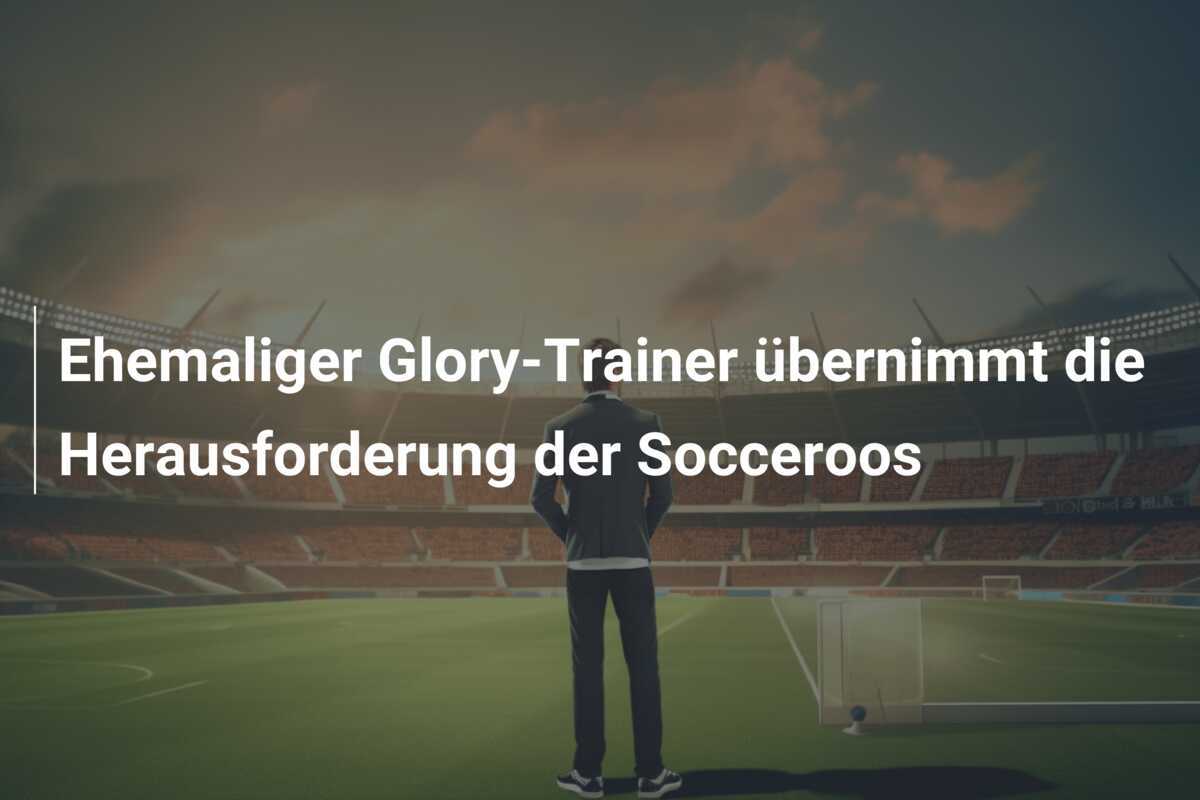 Ehemaliger Glory-Trainer übernimmt die Herausforderung der Socceroos