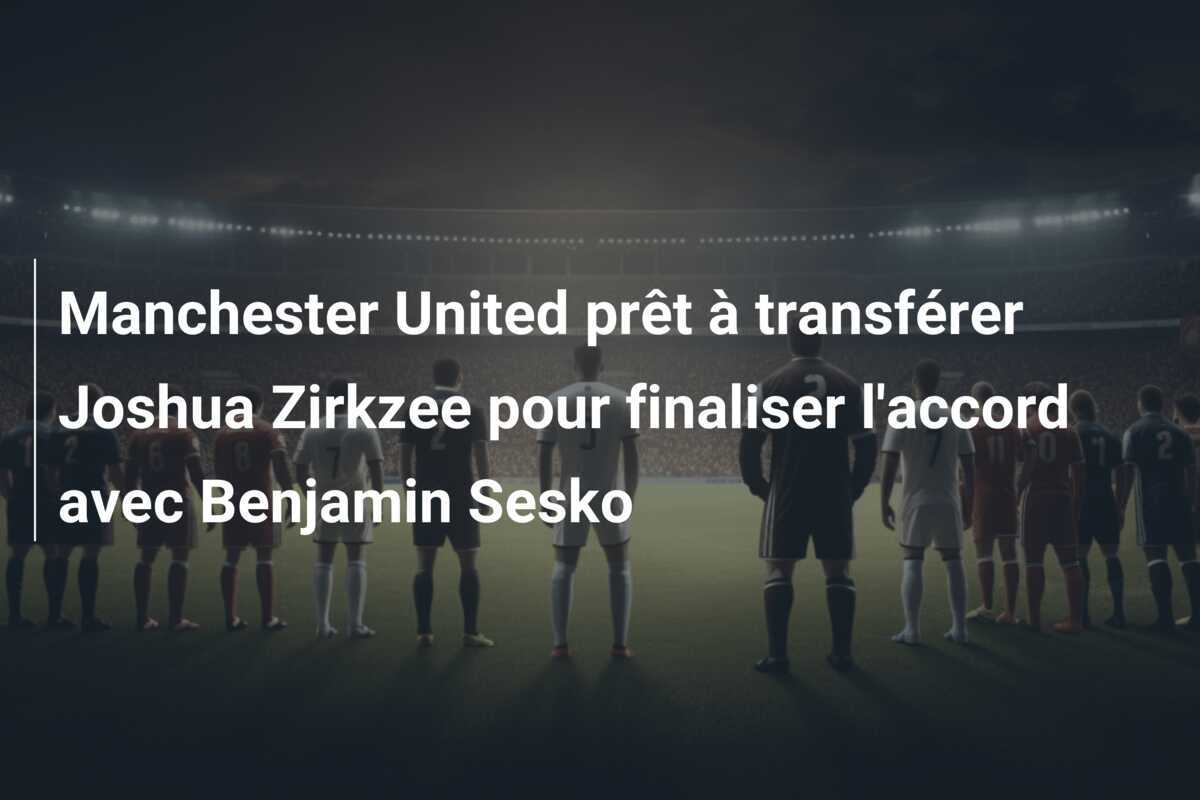 Manchester United prêt à transférer Joshua Zirkzee pour finaliser l'accord avec Benjamin Sesko