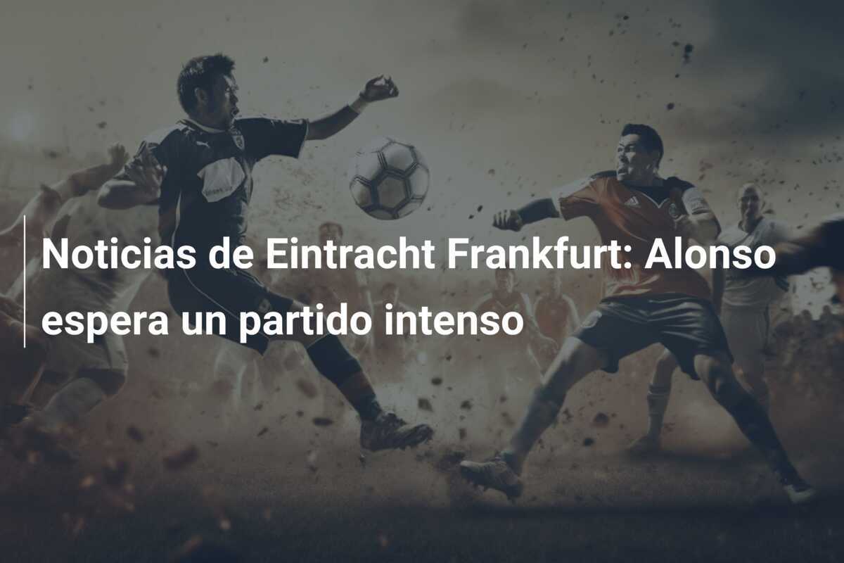 Noticias de Eintracht Frankfurt: Alonso espera un partido intenso