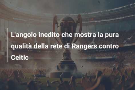 L’angolo inedito che mostra la pura qualità della rete di Rangers contro Celtic