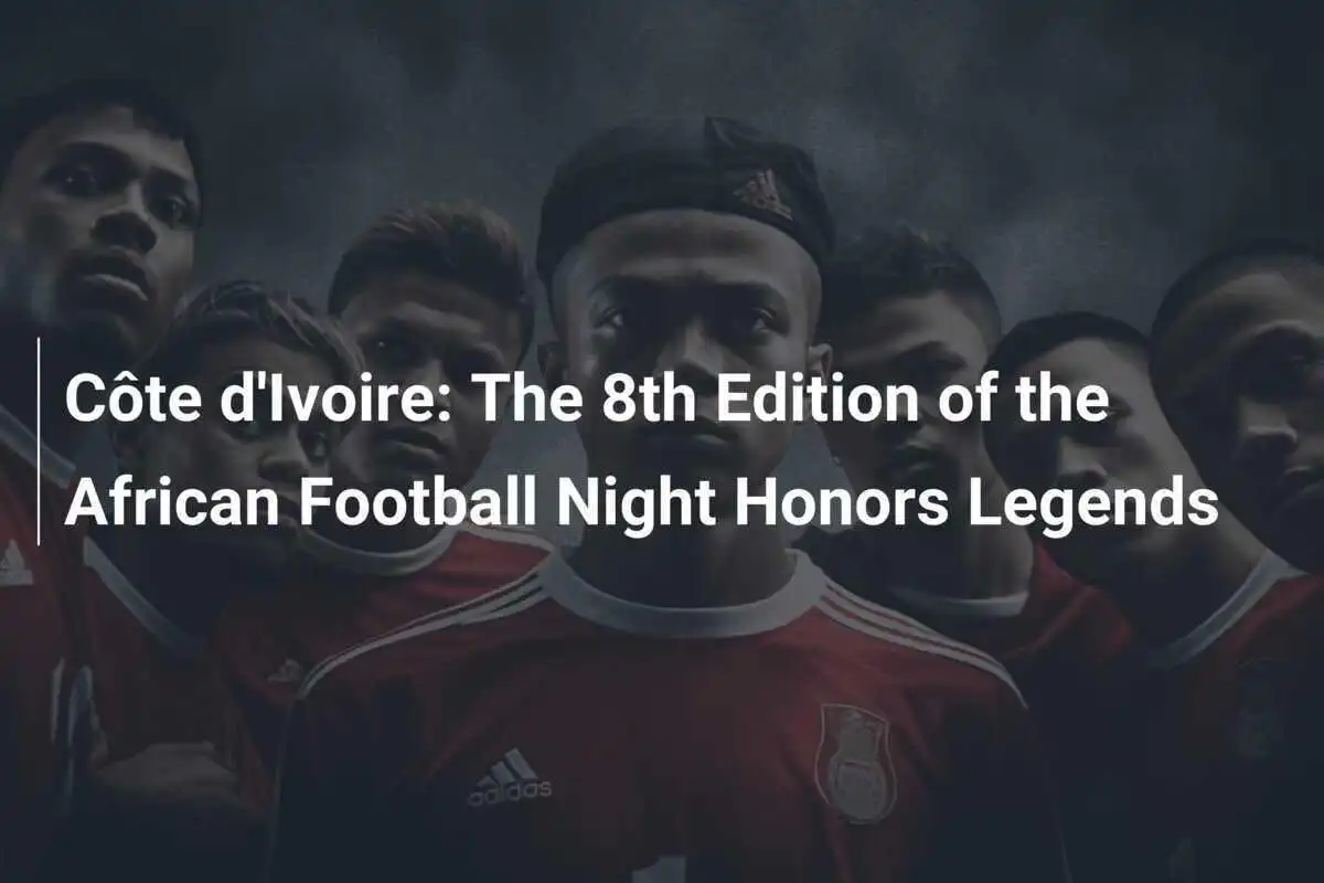 Costa d'Avorio: L'8ª Edizione della Notte del Calcio Africano Onora le Leggende