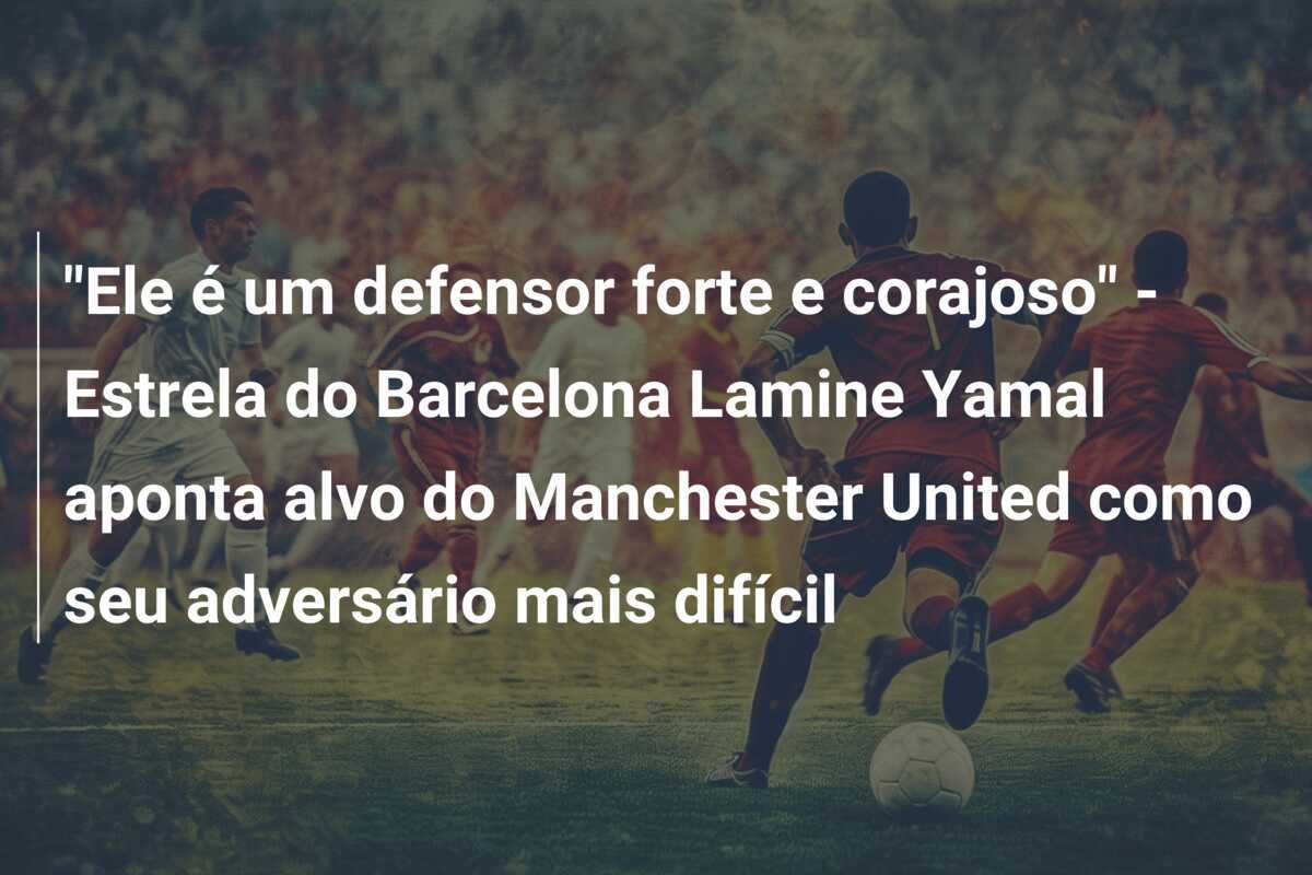 "Ele é um defensor forte e corajoso" - Estrela do Barcelona Lamine Yamal aponta alvo do Manchester United como seu adversário mais difícil
