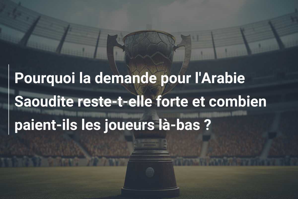 Pourquoi la demande pour l’Arabie Saoudite reste-t-elle forte et combien paient-ils les joueurs là-bas ?