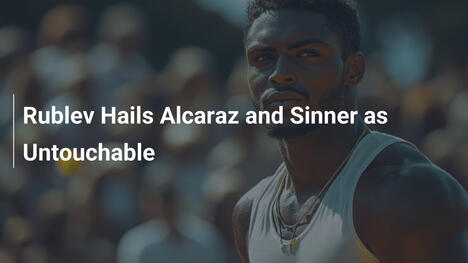 Rublev preist Alcaraz und Sinner als unantastbar