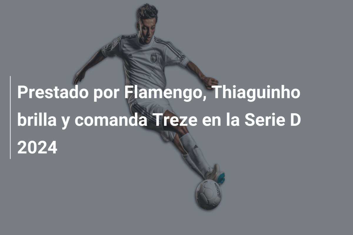 Prestado por Flamengo, Thiaguinho brilla y comanda Treze en la Serie D 2024