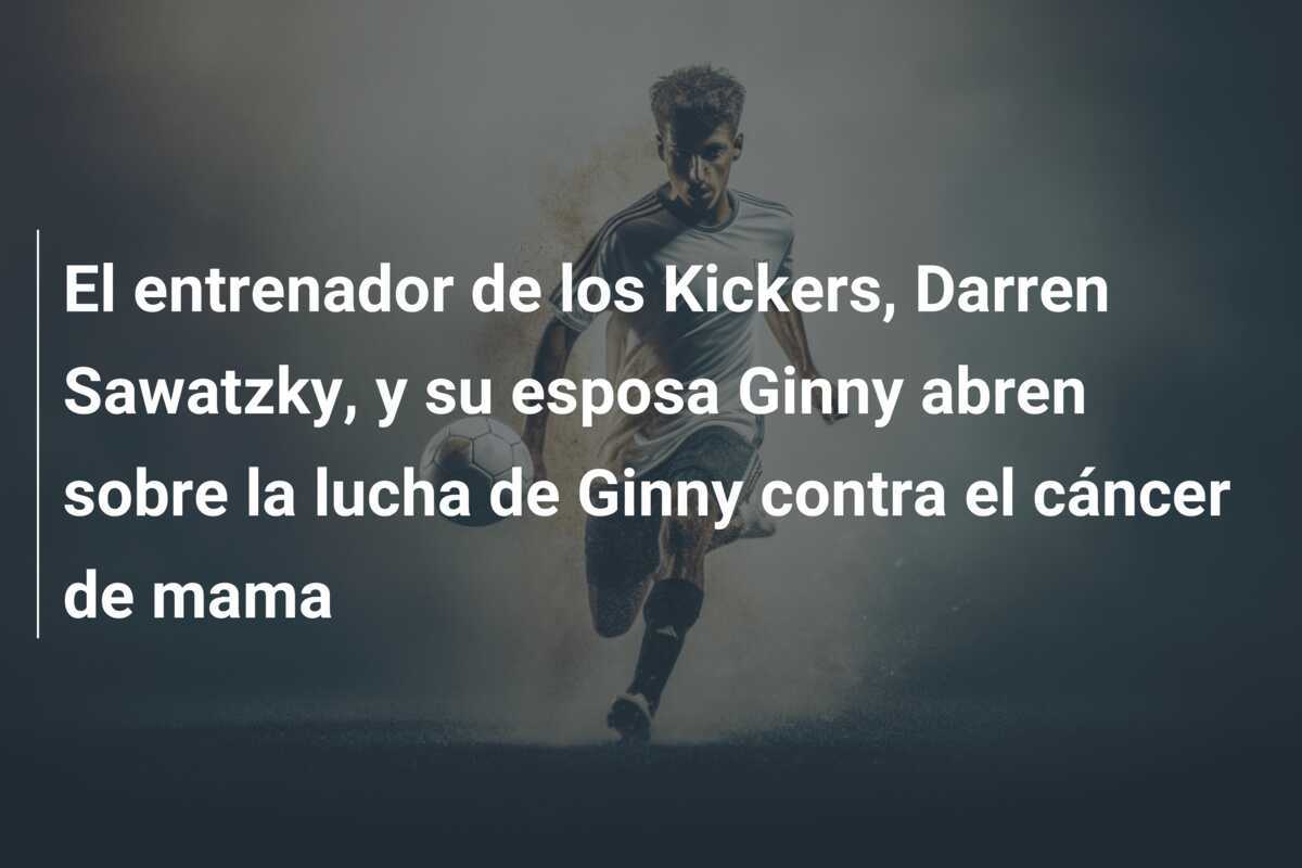 El entrenador de los Kickers, Darren Sawatzky, y su esposa Ginny abren sobre la lucha de Ginny contra el cáncer de mama