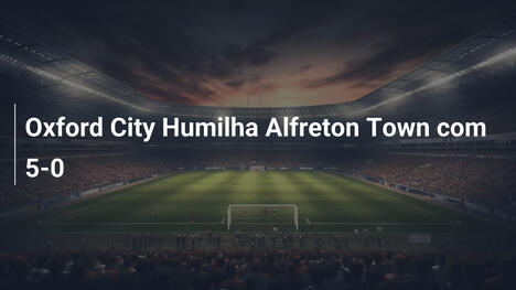 Oxford City Humilha Alfreton Town com 5-0