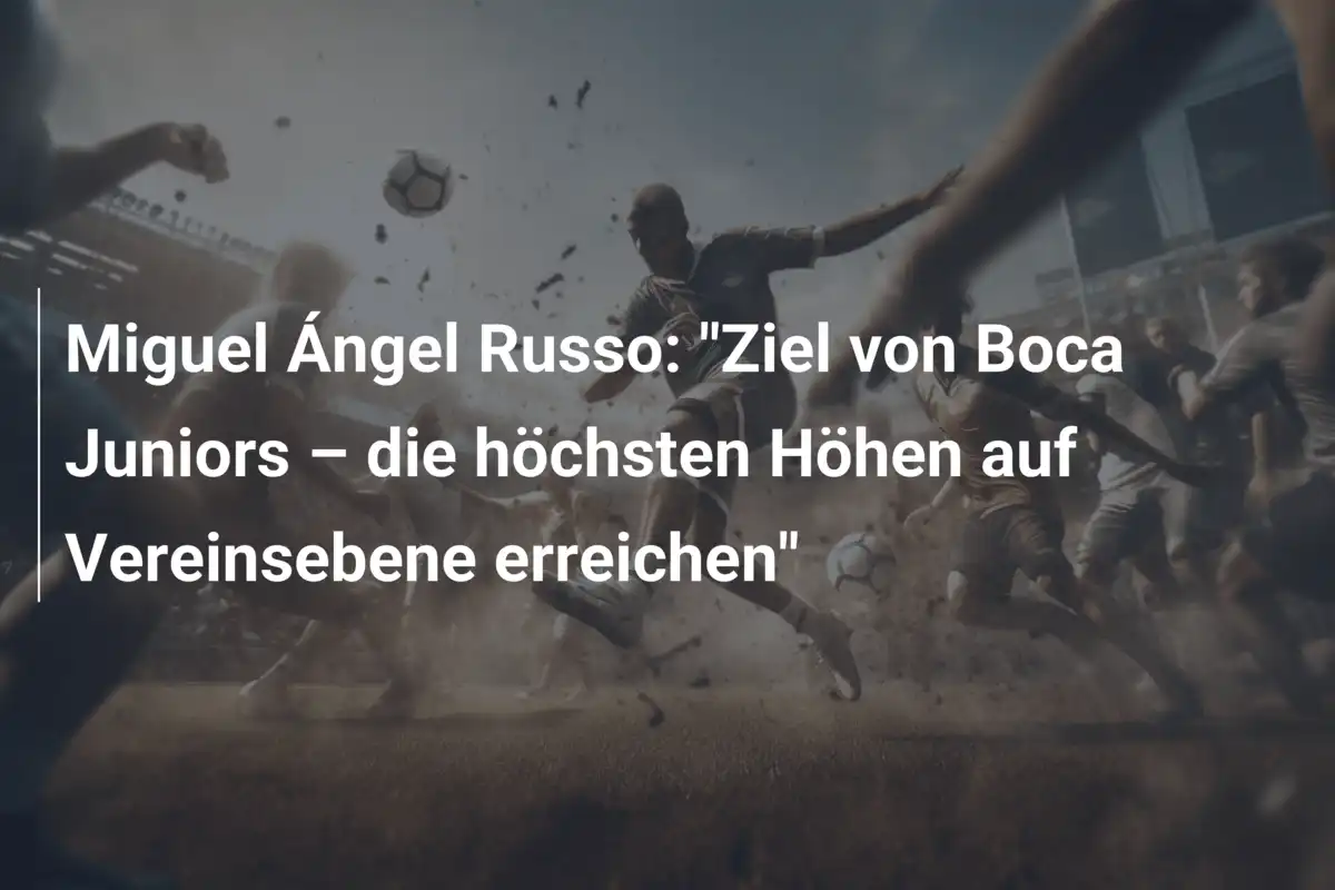 Miguel Ángel Russo: "Ziel von Boca Juniors – die höchsten Höhen auf Vereinsebene erreichen"