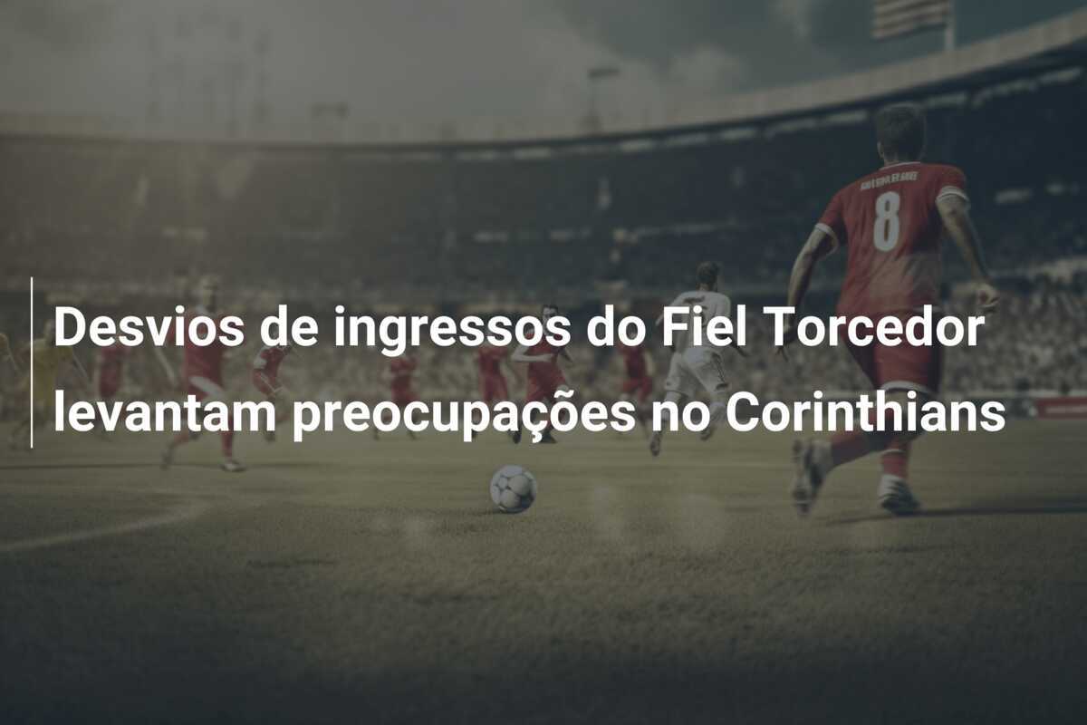 Desvios de ingressos do Fiel Torcedor levantam preocupações no Corinthians