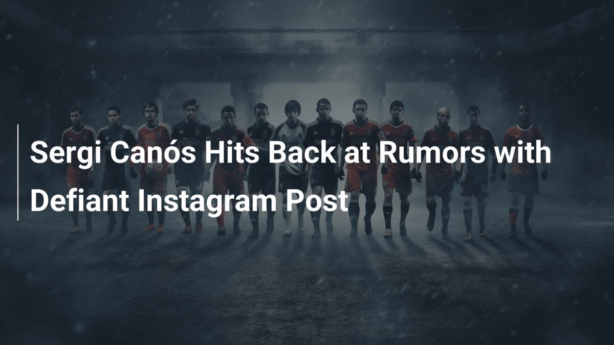 Sergi Canós Hits Back at Rumors with Defiant Instagram Post - footboom1.com