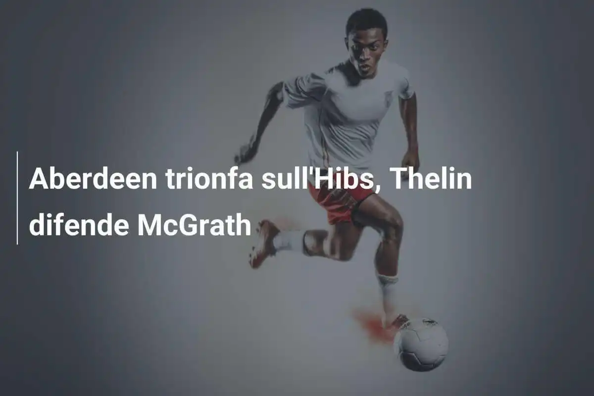Aberdeen trionfa sull'Hibs, Thelin difende McGrath