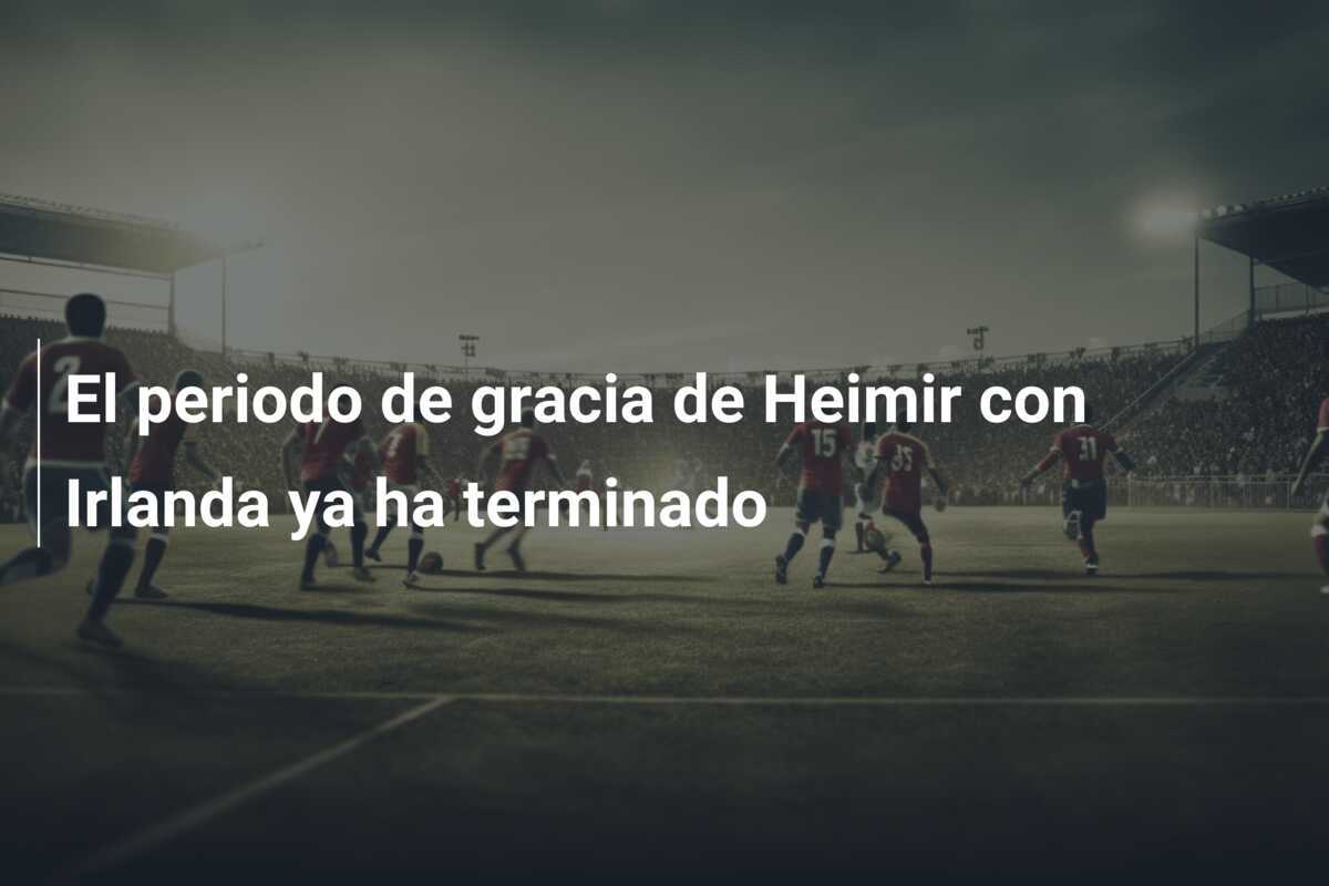 El periodo de gracia de Heimir con Irlanda ya ha terminado