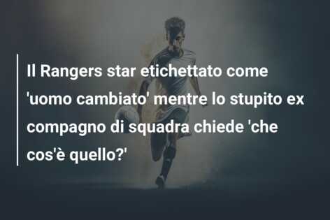 Il Rangers star etichettato come ‘uomo cambiato’ mentre lo stupito ex compagno di squadra chiede ‘che cos’è quello?’