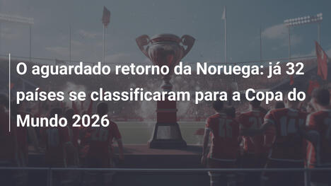 O aguardado retorno da Noruega: já 32 países se classificaram para a Copa do Mundo 2026
