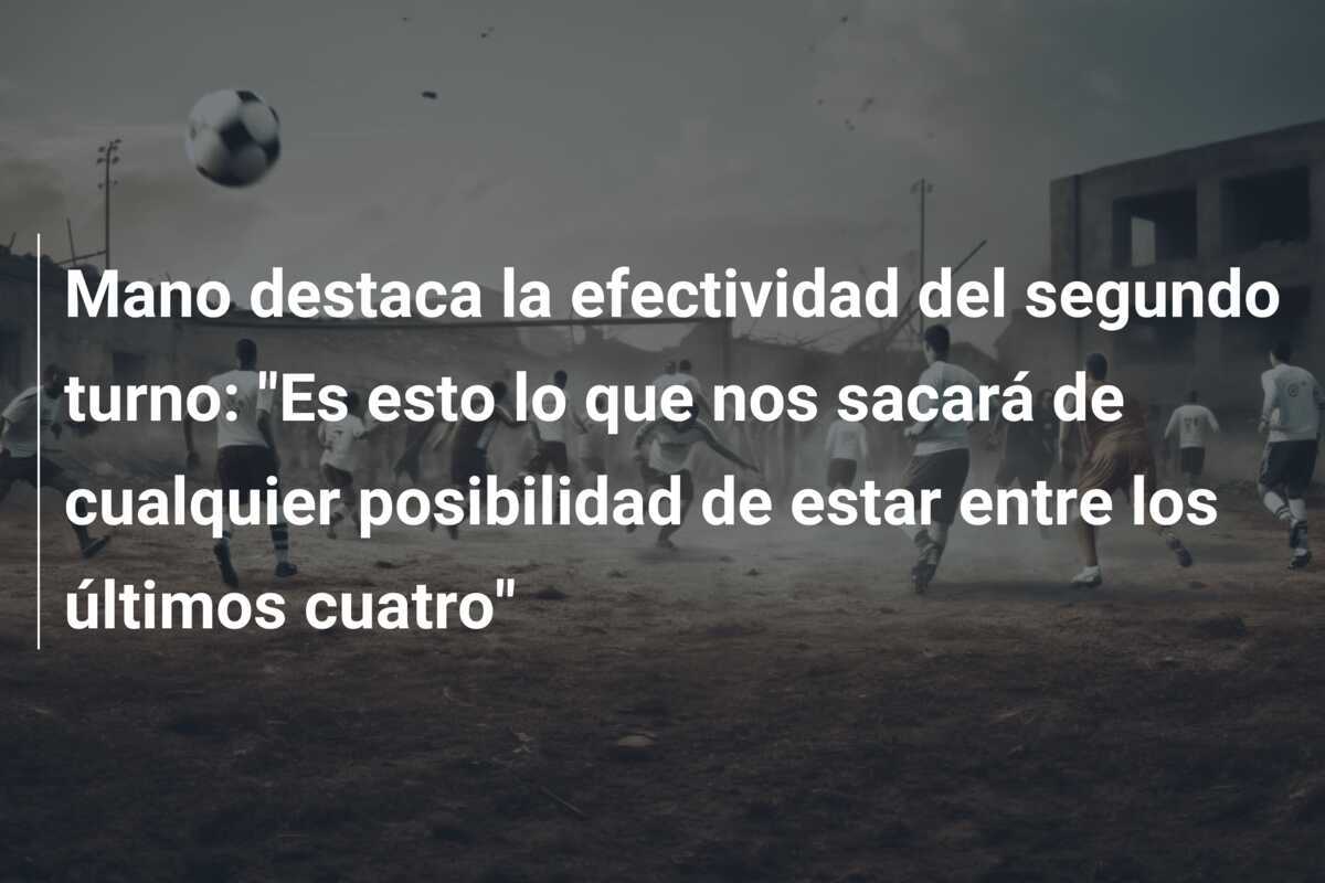Mano destaca la efectividad del segundo turno: "Es esto lo que nos sacará de cualquier posibilidad de estar entre los últimos cuatro"