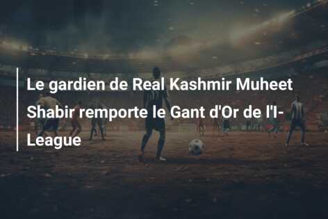 Le gardien de Real Kashmir Muheet Shabir remporte le Gant d’Or de l’I-League