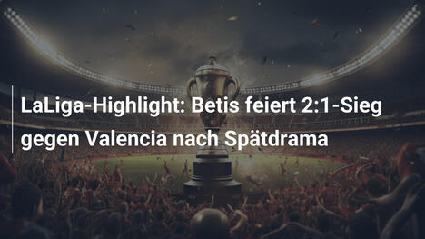 LaLiga-Highlight: Betis feiert 2:1-Sieg gegen Valencia nach Spätdrama