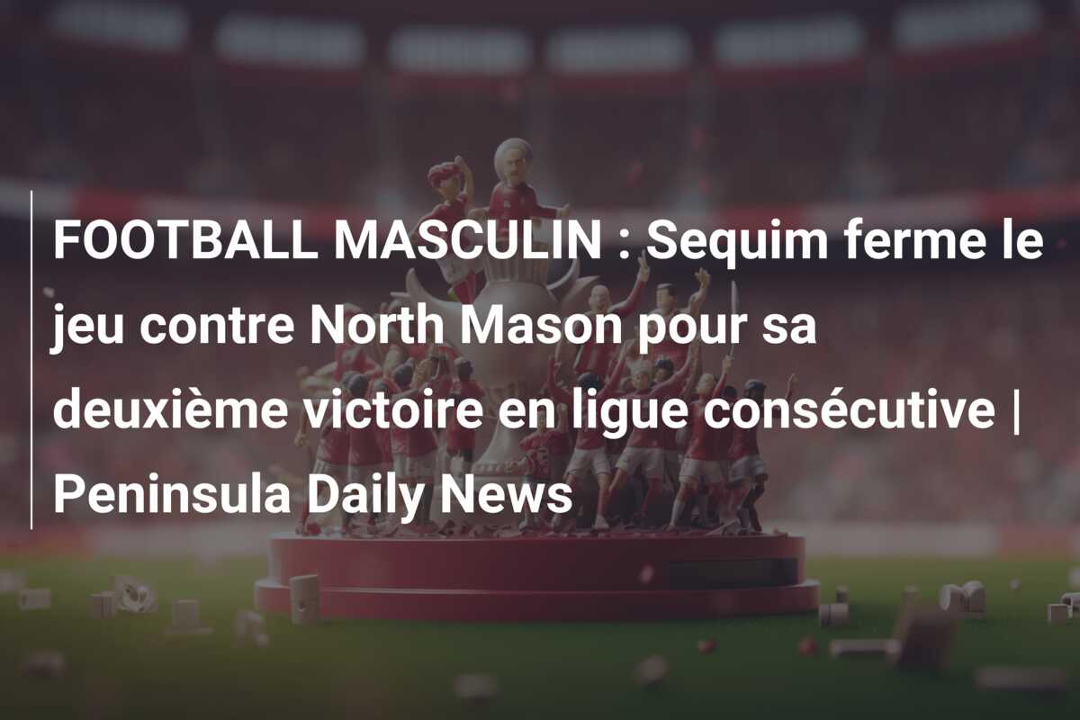 FOOTBALL MASCULIN : Sequim ferme le jeu contre North Mason pour sa deuxième victoire en ligue consécutive | Peninsula Daily News