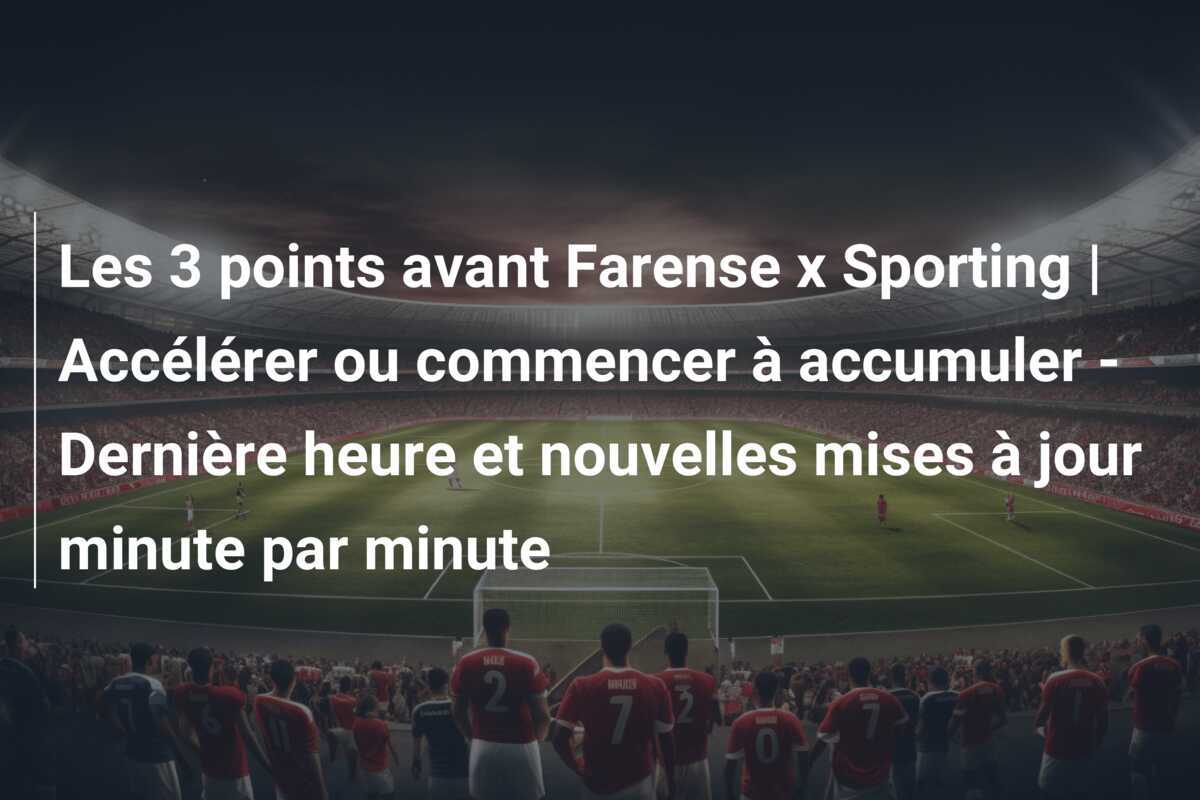Les 3 points avant Farense x Sporting | Accélérer ou commencer à accumuler – Dernière heure et nouvelles mises à jour minute par minute