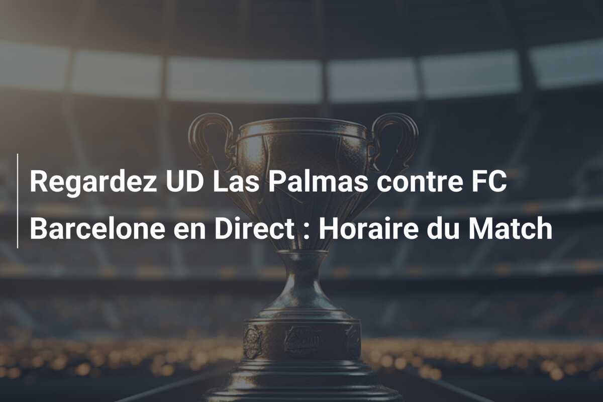 Regardez UD Las Palmas contre FC Barcelone en Direct : Horaire du Match