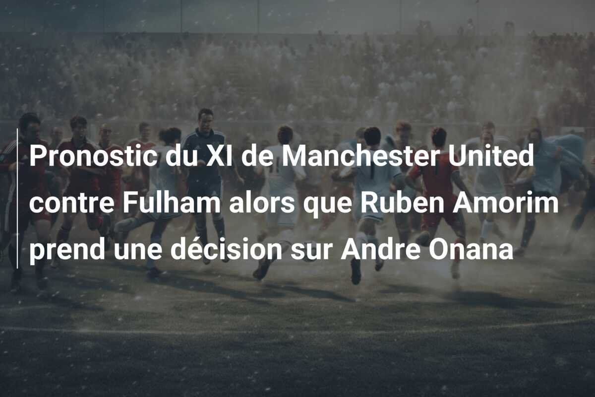 Pronostic du XI de Manchester United contre Fulham alors que Ruben Amorim prend une décision sur Andre Onana