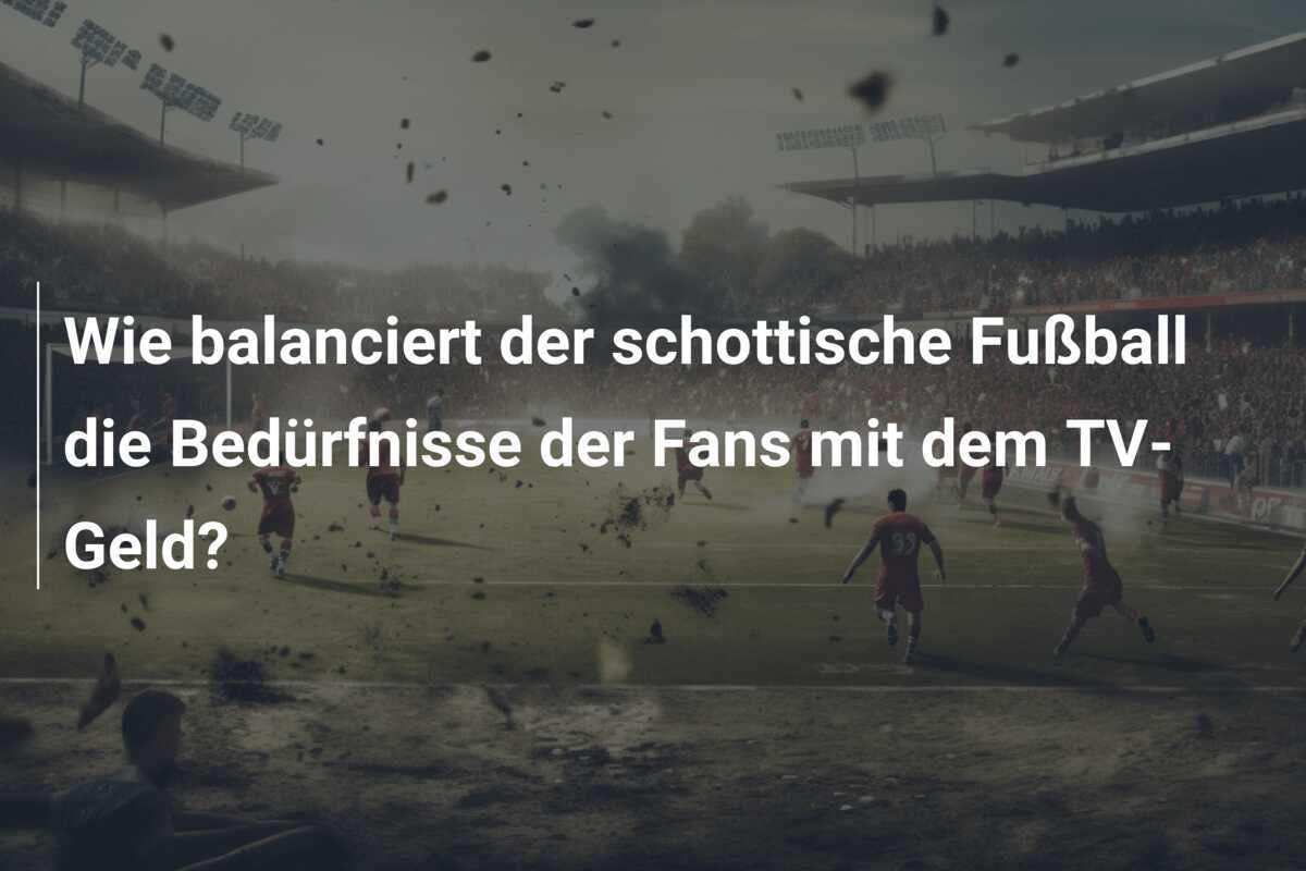 Wie balanciert der schottische Fußball die Bedürfnisse der Fans mit dem TV-Geld?