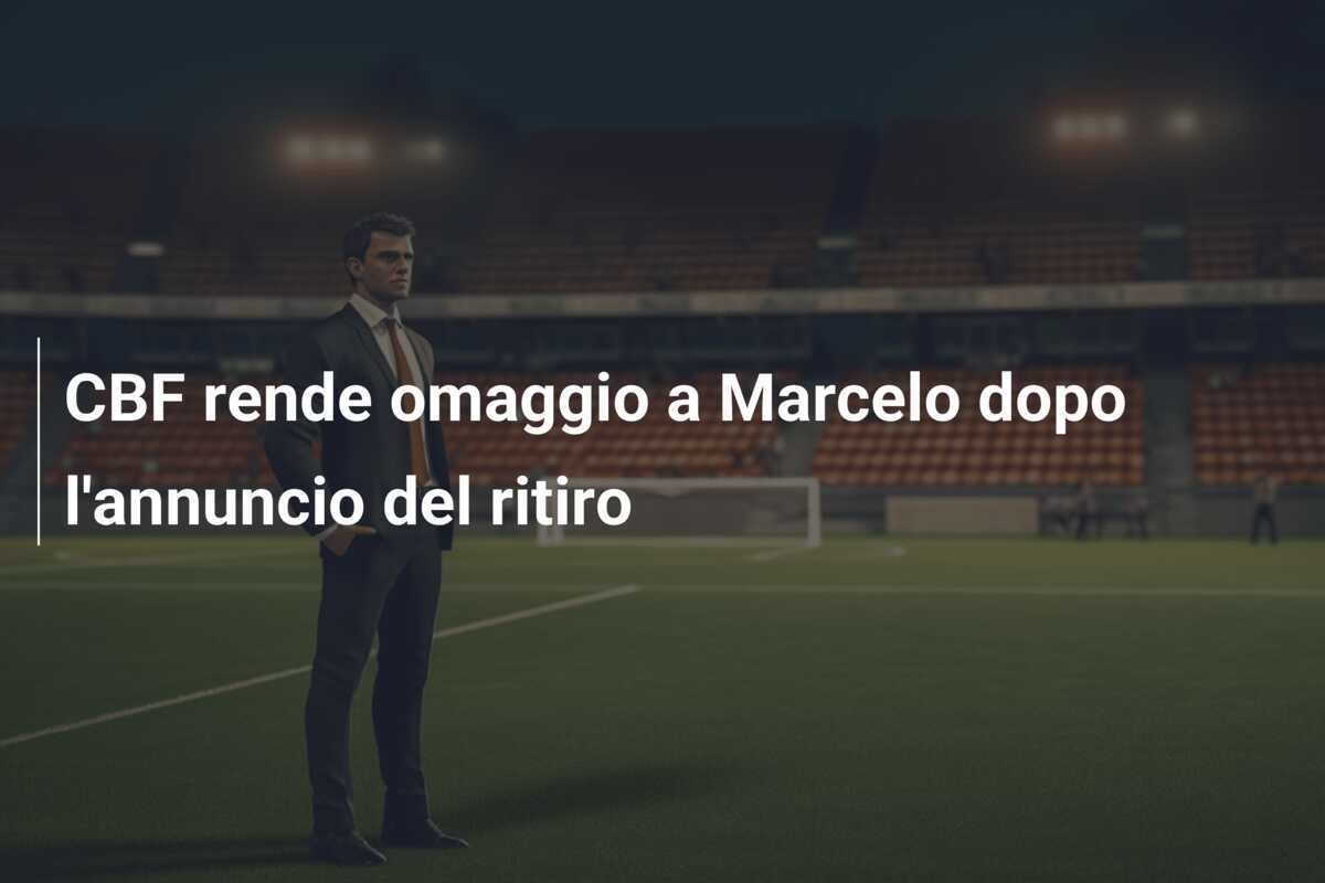 CBF rende omaggio a Marcelo dopo l'annuncio del ritiro