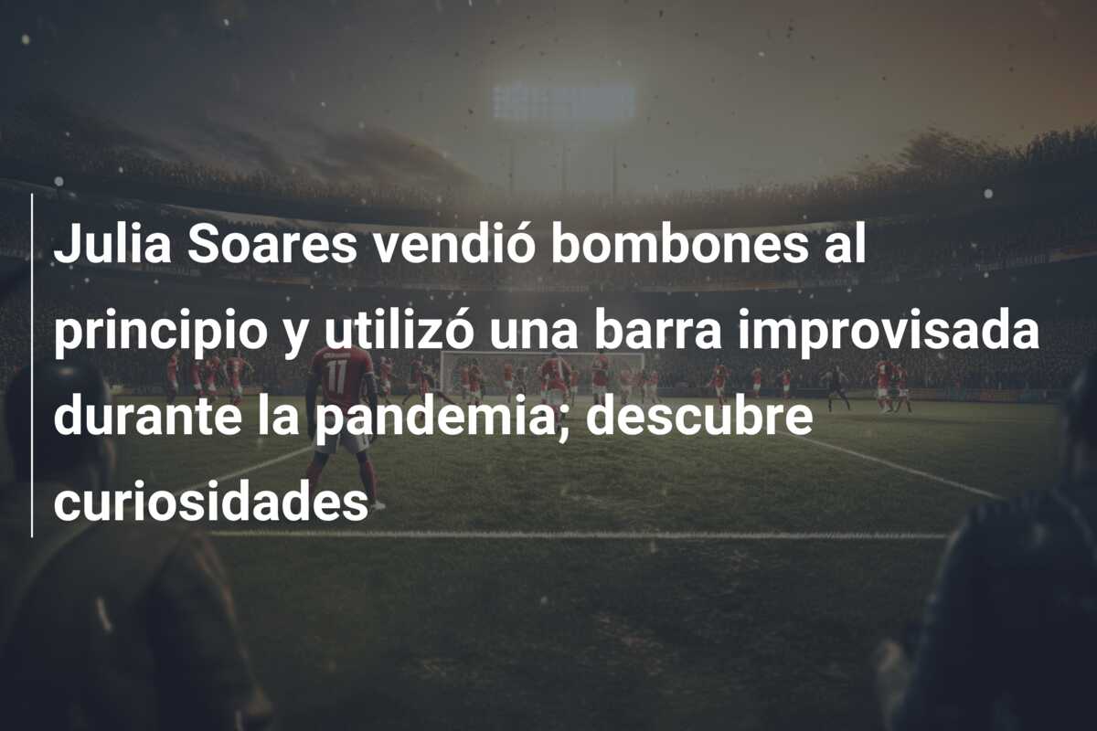 Julia Soares vendió bombones al principio y utilizó una barra improvisada durante la pandemia; descubre curiosidades