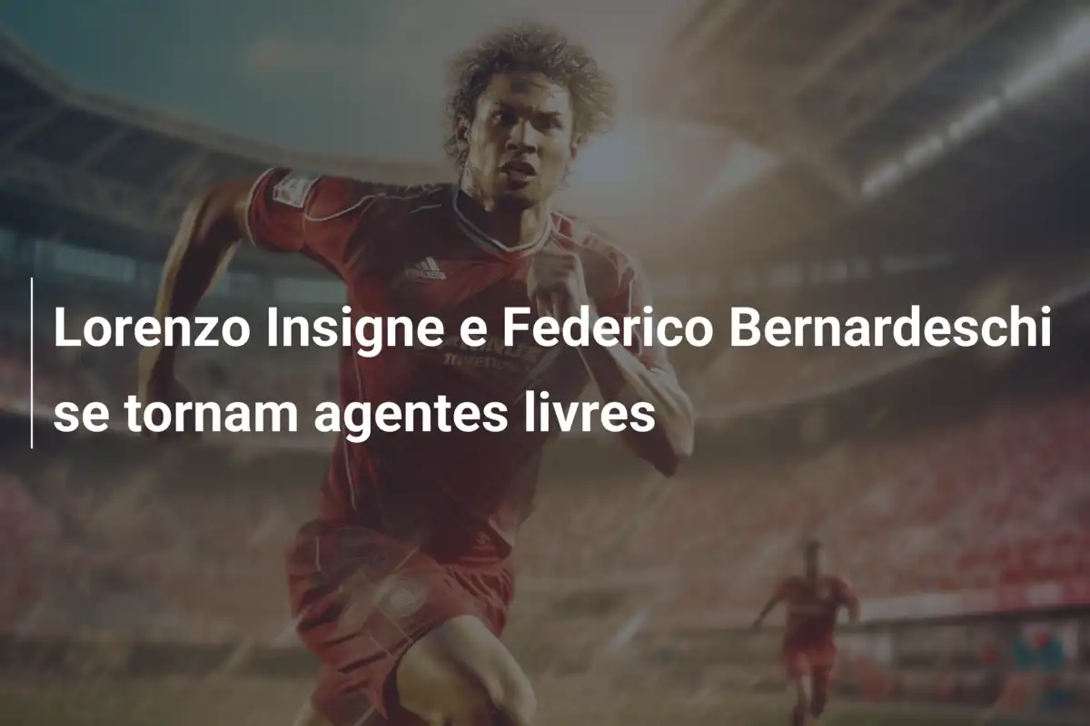 Lorenzo Insigne e Federico Bernardeschi se tornam agentes livres