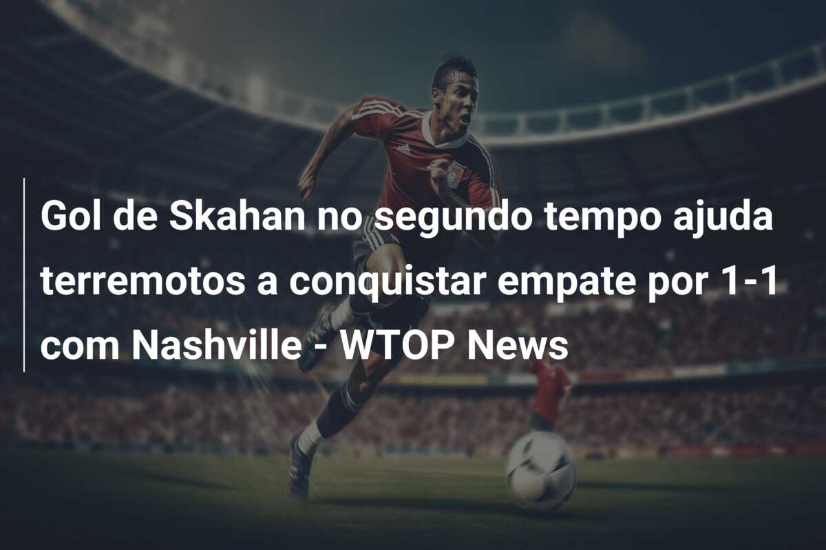 Gol de Skahan no segundo tempo ajuda terremotos a conquistar empate por 1-1 com Nashville – WTOP News