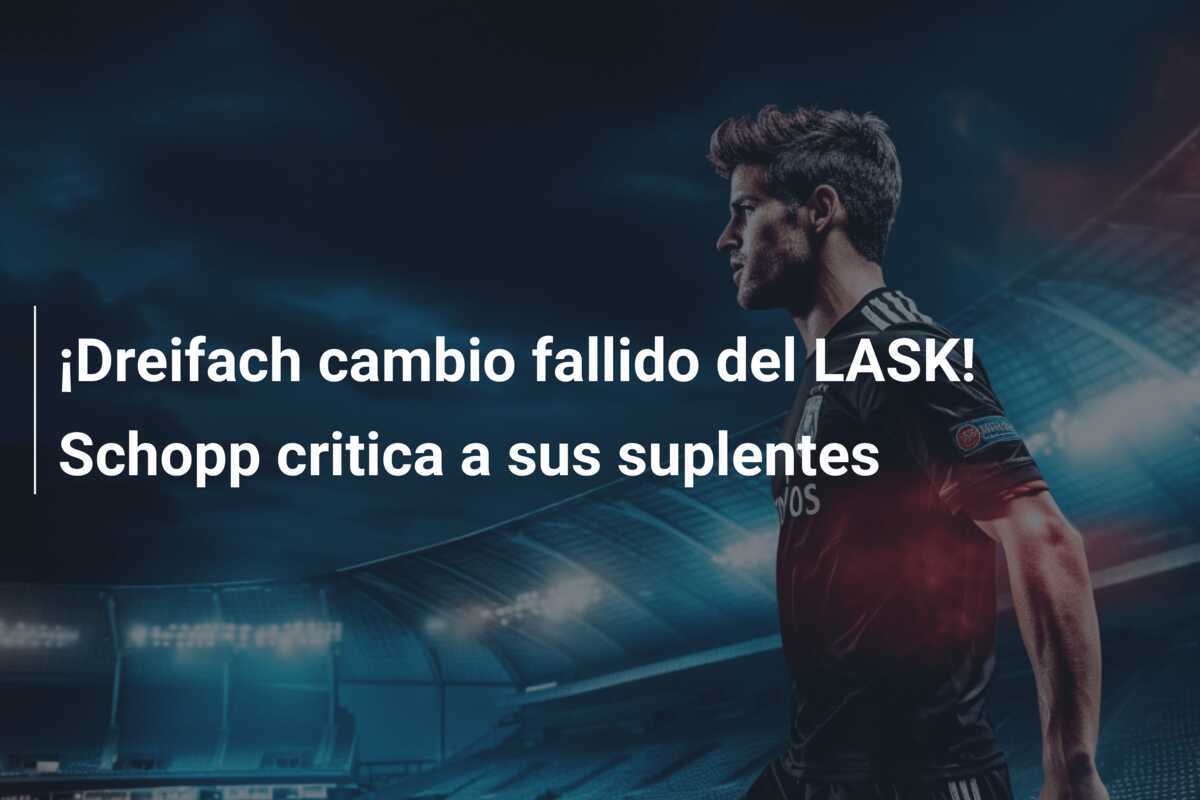 ¡Dreifach cambio fallido del LASK! Schopp critica a sus suplentes