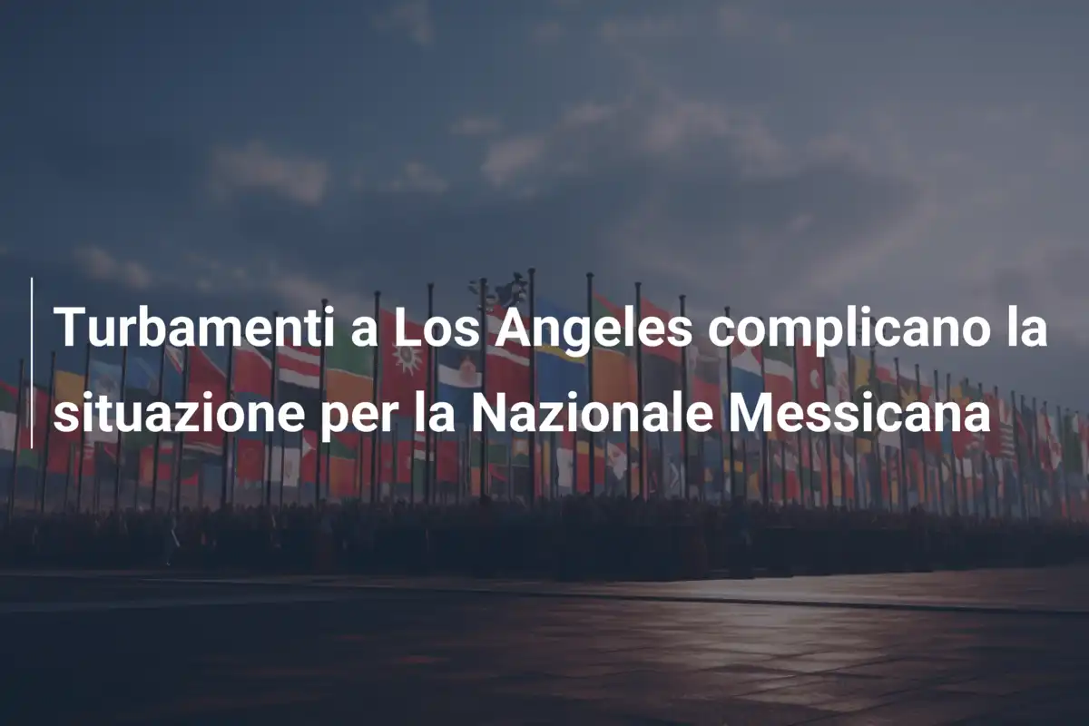 Turbamenti a Los Angeles complicano la situazione per la Nazionale Messicana