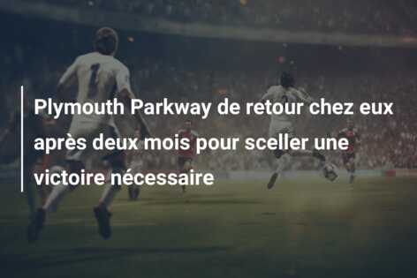Plymouth Parkway de retour chez eux après deux mois pour sceller une victoire nécessaire
