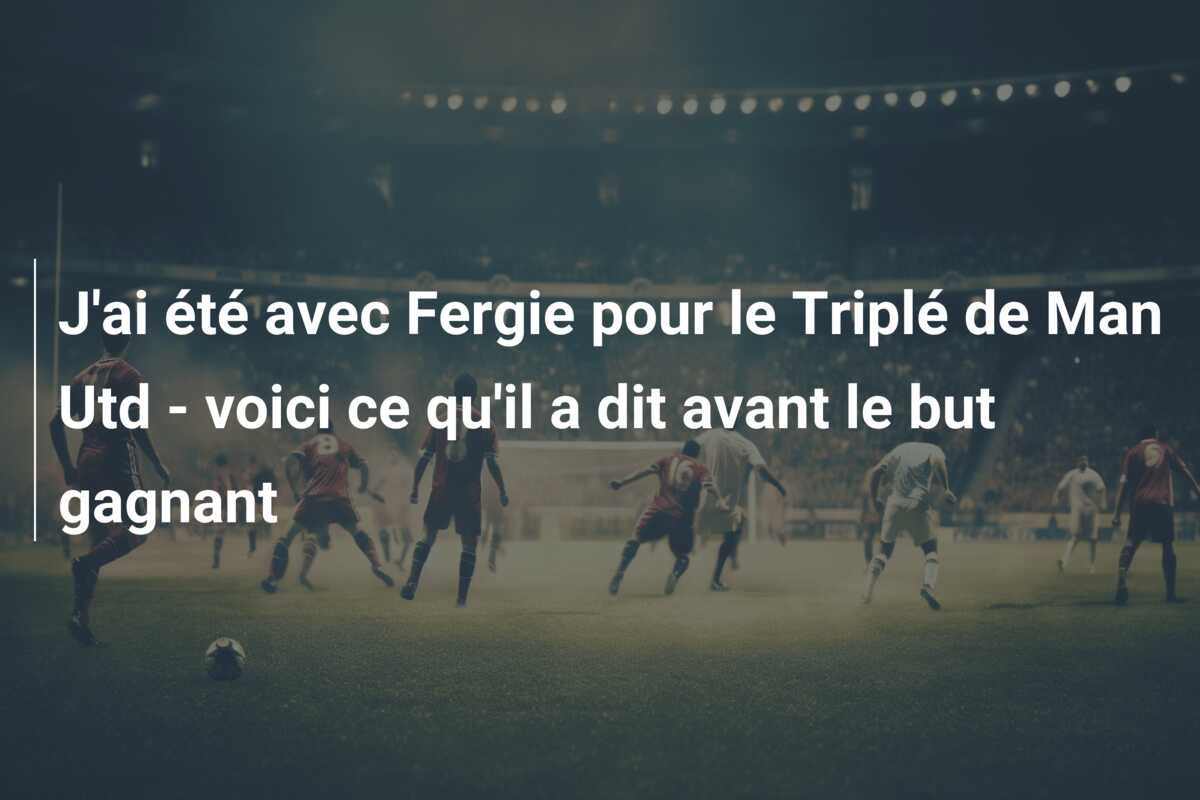 J’ai été avec Fergie pour le Triplé de Man Utd – voici ce qu’il a dit avant le but gagnant