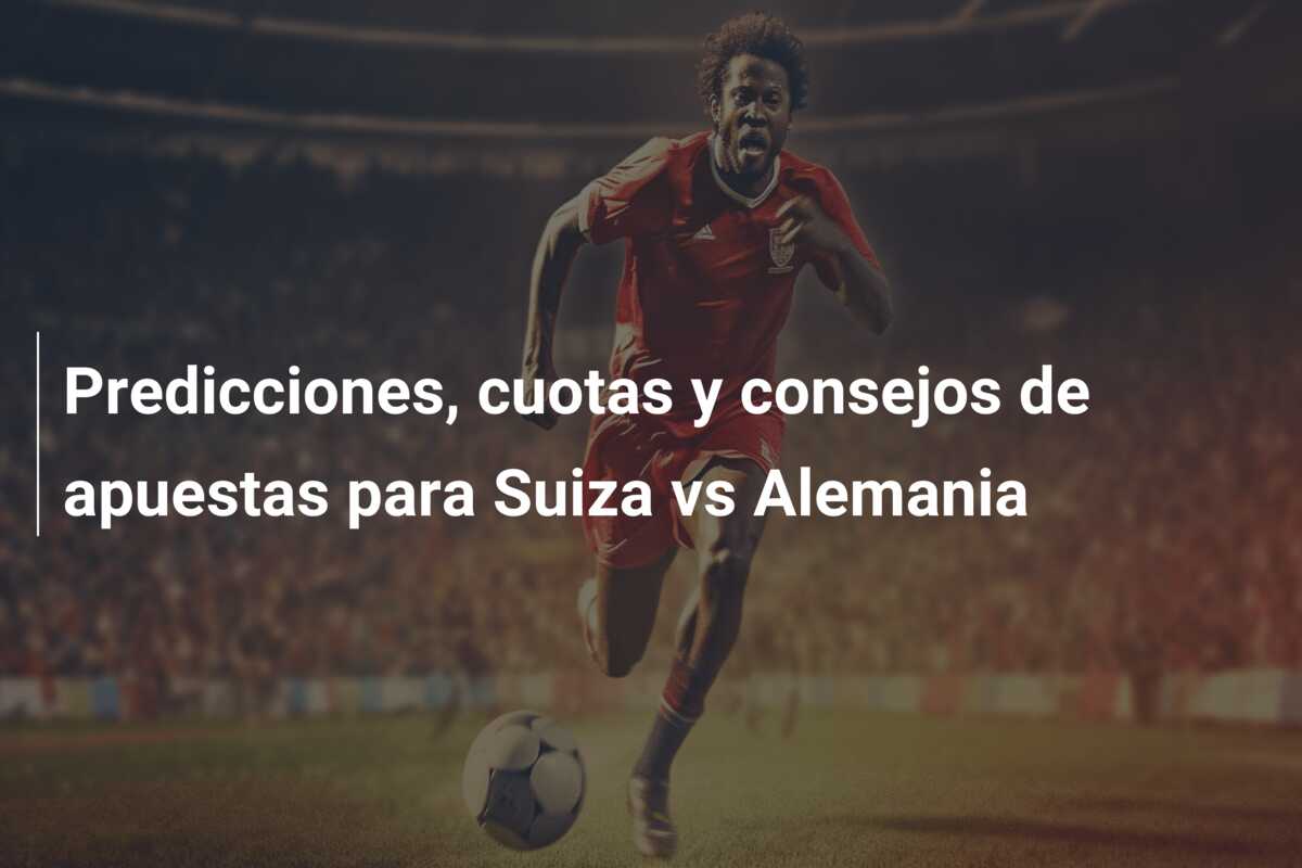 Predicciones, cuotas y consejos de apuestas para Suiza vs Alemania