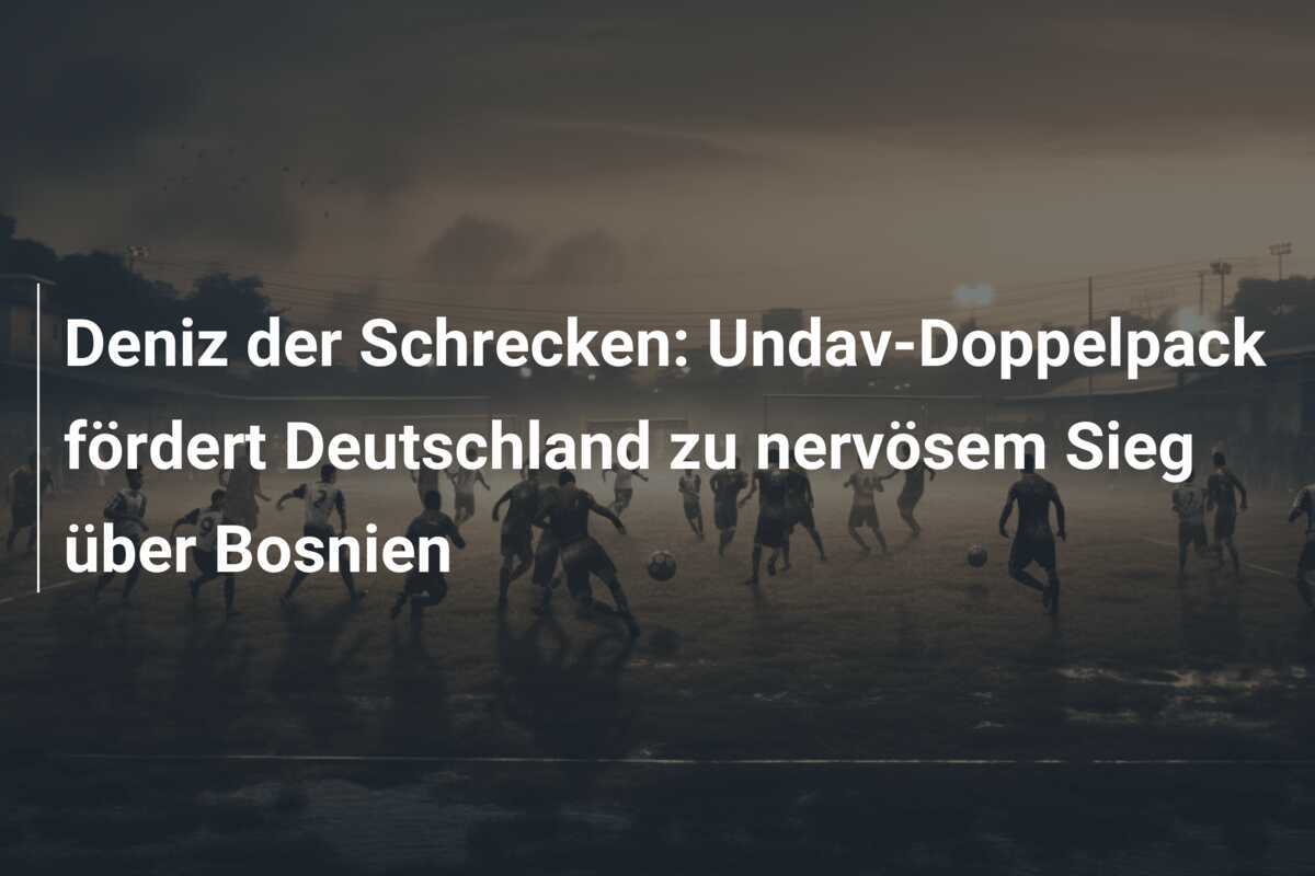 Deniz der Schrecken: Undav-Doppelpack fördert Deutschland zu nervösem Sieg über Bosnien