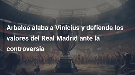 Arbeloa alaba a Vinicius y defiende los valores del Real Madrid ante la controversia