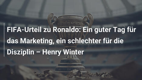 FIFA-Urteil zu Ronaldo: Ein guter Tag für das Marketing, ein schlechter für die Disziplin – Henry Winter